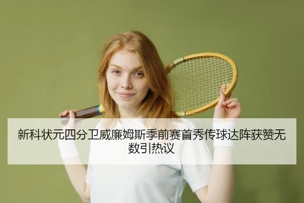 新科状元四分卫威廉姆斯季前赛首秀传球达阵获赞无数引热议